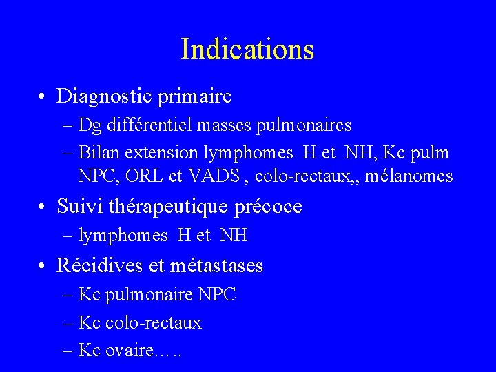 Indications • Diagnostic primaire – Dg différentiel masses pulmonaires – Bilan extension lymphomes H