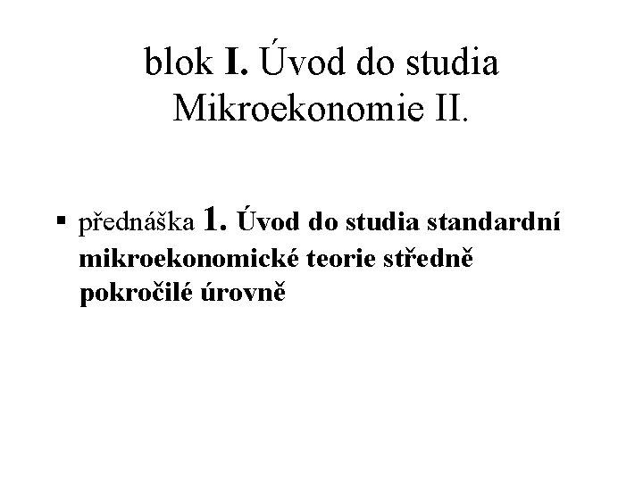 blok I. Úvod do studia Mikroekonomie II. § přednáška 1. Úvod do studia standardní