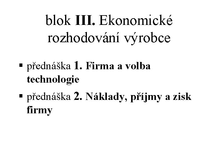 blok III. Ekonomické rozhodování výrobce § přednáška 1. Firma a volba technologie § přednáška