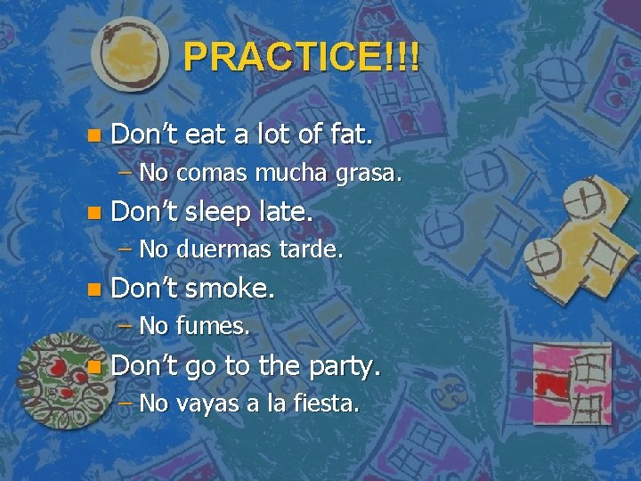 PRACTICE!!! n Don’t eat a lot of fat. – No comas mucha grasa. n