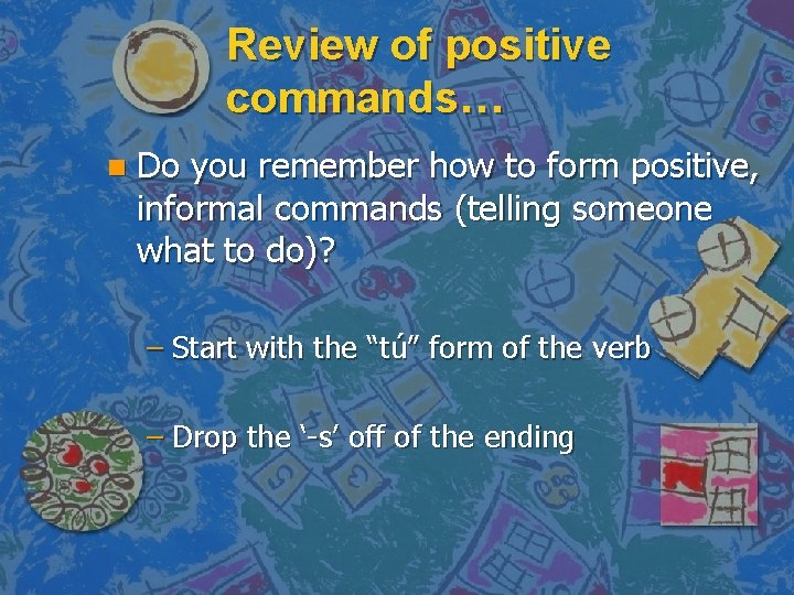 Review of positive commands… n Do you remember how to form positive, informal commands