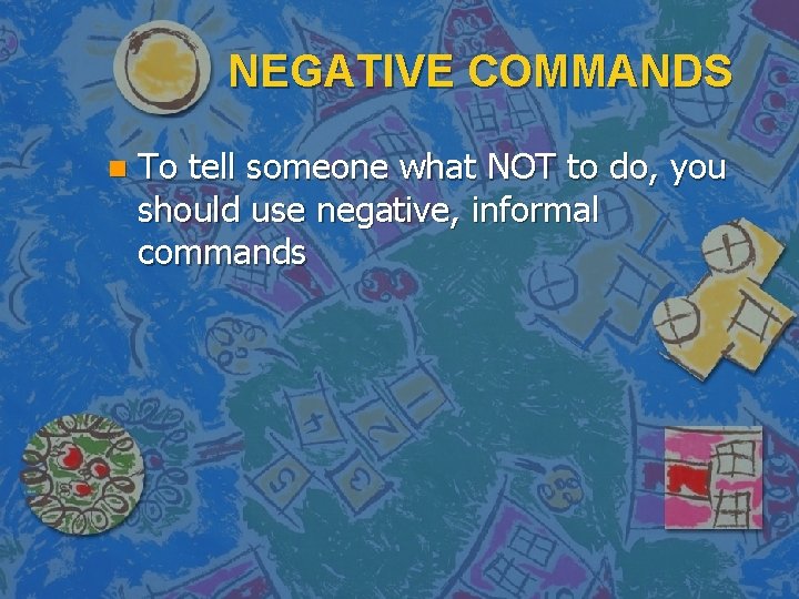 NEGATIVE COMMANDS n To tell someone what NOT to do, you should use negative,