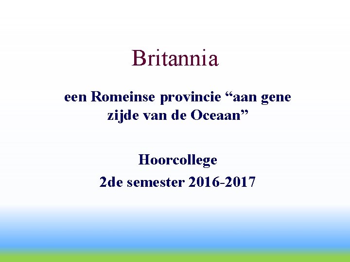 Britannia een Romeinse provincie “aan gene zijde van de Oceaan” Hoorcollege 2 de semester