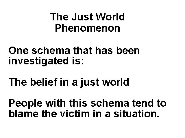 The Just World Phenomenon One schema that has been investigated is: The belief in