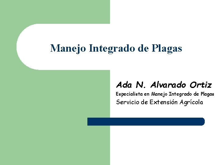 Manejo Integrado de Plagas Ada N. Alvarado Ortiz Especialista en Manejo Integrado de Plagas