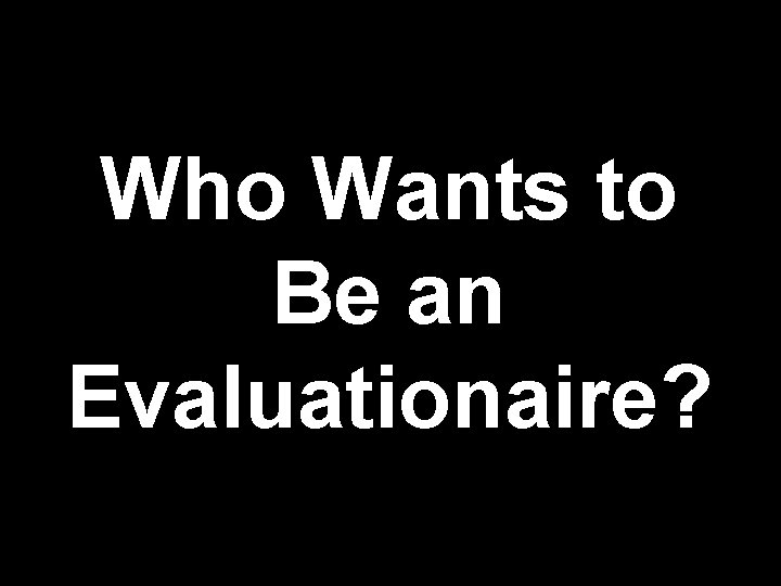 Who Wants to Be an Evaluationaire? 