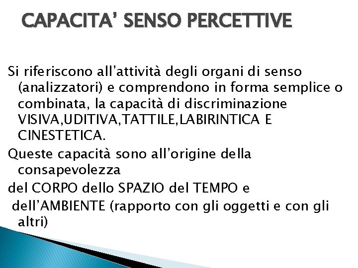 CAPACITA’ SENSO PERCETTIVE Si riferiscono all’attività degli organi di senso (analizzatori) e comprendono in