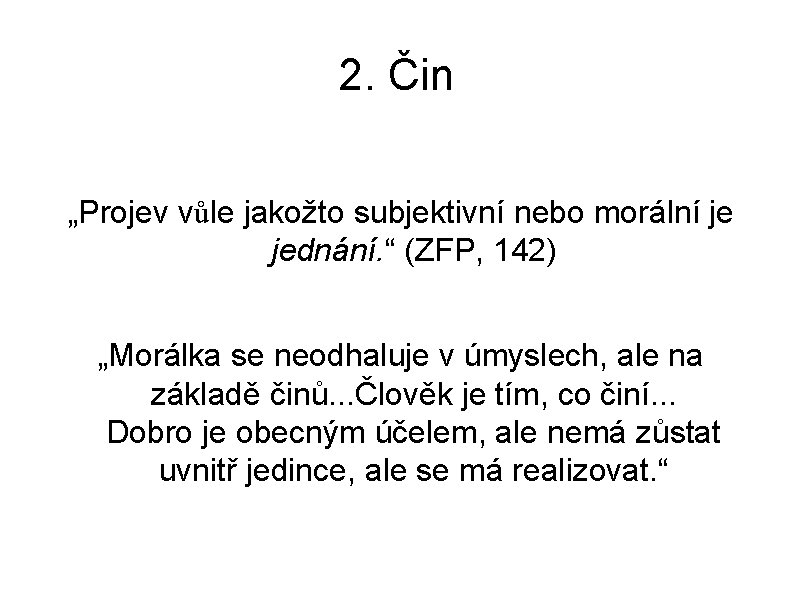 2. Čin „Projev vůle jakožto subjektivní nebo morální je jednání. “ (ZFP, 142) „Morálka 2. Čin „Projev vůle jakožto subjektivní nebo morální je jednání. “ (ZFP, 142) „Morálka