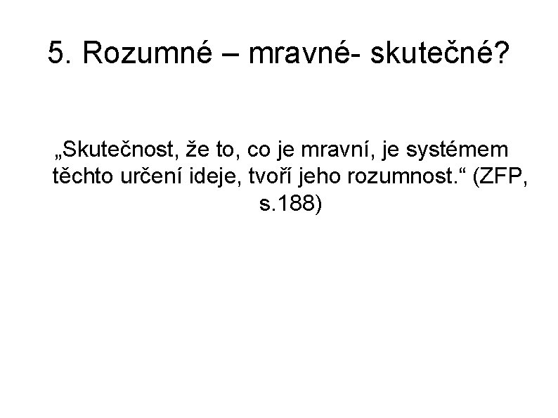 5. Rozumné – mravné- skutečné? „Skutečnost, že to, co je mravní, je systémem těchto 5. Rozumné – mravné- skutečné? „Skutečnost, že to, co je mravní, je systémem těchto