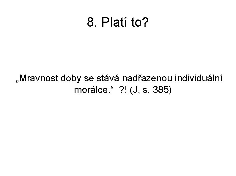 8. Platí to? „Mravnost doby se stává nadřazenou individuální morálce. “ ? ! (J, 8. Platí to? „Mravnost doby se stává nadřazenou individuální morálce. “ ? ! (J,