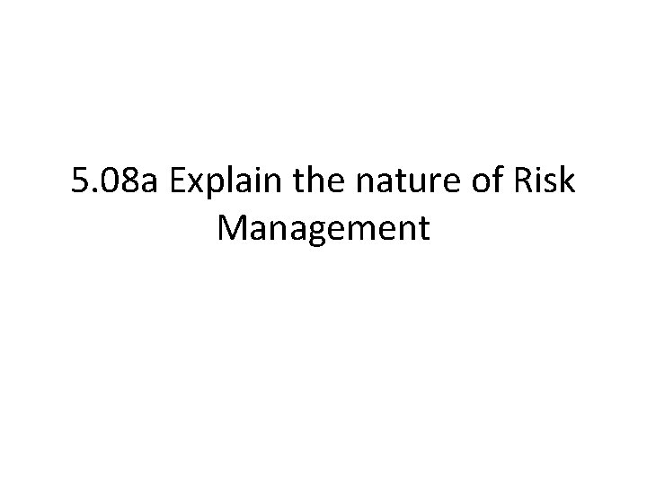 5. 08 a Explain the nature of Risk Management 