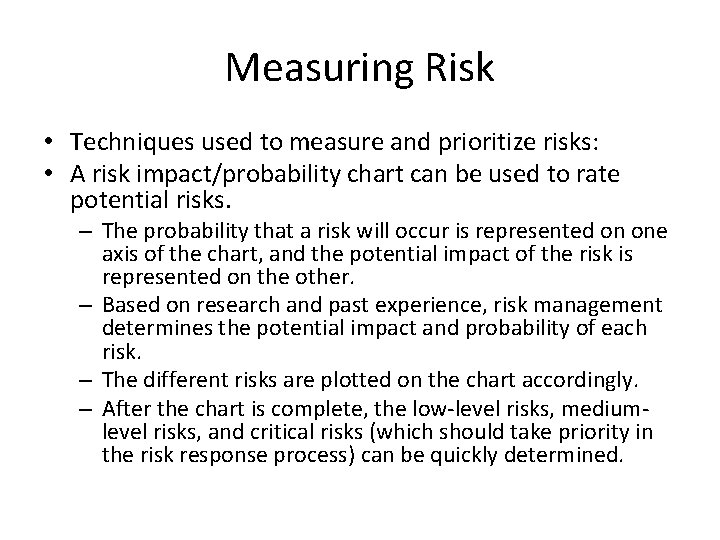 Measuring Risk • Techniques used to measure and prioritize risks: • A risk impact/probability