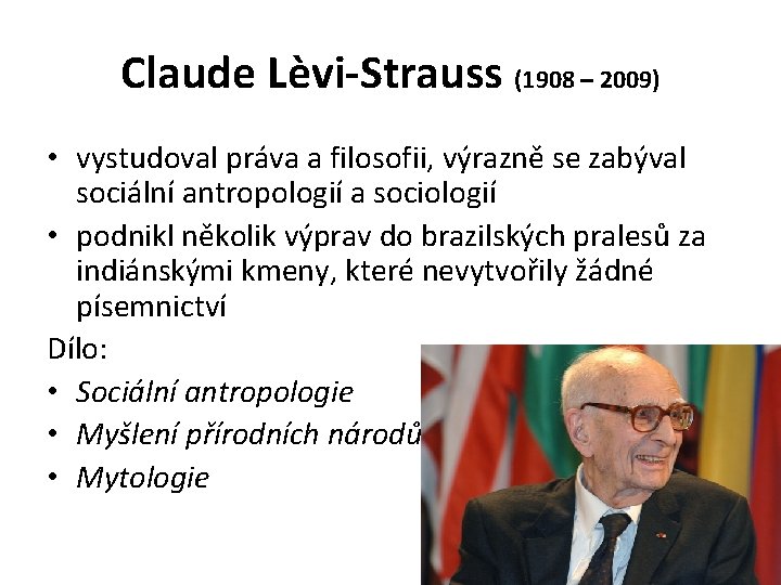 Claude Lèvi-Strauss (1908 – 2009) • vystudoval práva a filosofii, výrazně se zabýval sociální