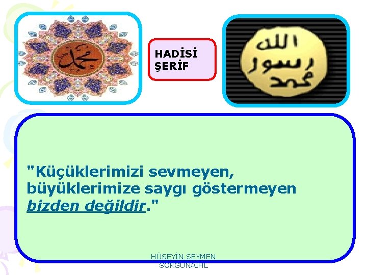 HADİSİ ŞERİF "Küçüklerimizi sevmeyen, büyüklerimize saygı göstermeyen bizden değildir. " HÜSEYİN SEYMEN SORGUNAİHL 