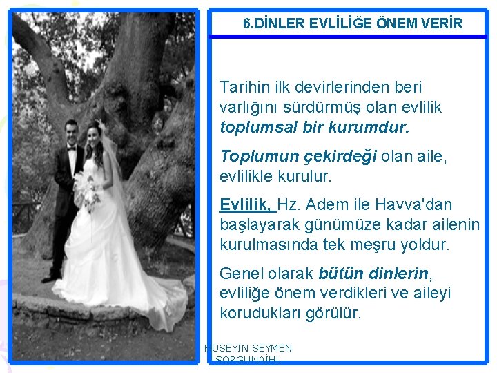 6. DİNLER EVLİLİĞE ÖNEM VERİR Tarihin ilk devirlerinden beri varlığını sürdürmüş olan evlilik toplumsal