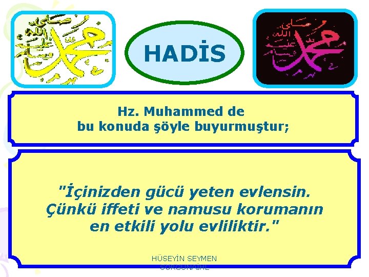 HADİS Hz. Muhammed de bu konuda şöyle buyurmuştur; "İçinizden gücü yeten evlensin. Çünkü iffeti