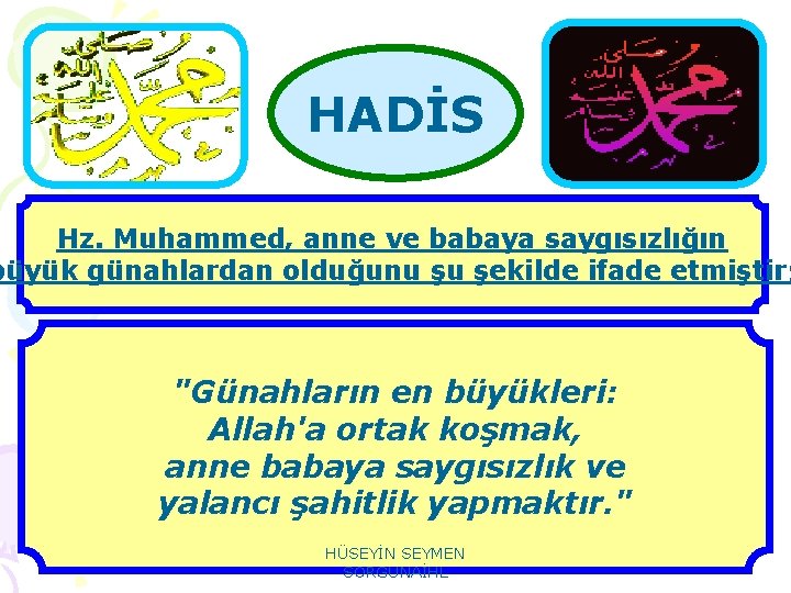 HADİS Hz. Muhammed, anne ve babaya saygısızlığın büyük günahlardan olduğunu şu şekilde ifade etmiştir;