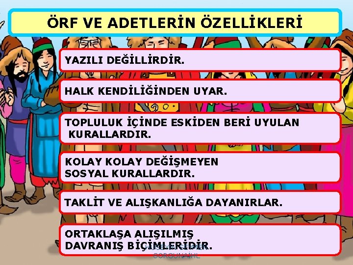 ÖRF VE ADETLERİN ÖZELLİKLERİ YAZILI DEĞİLLİRDİR. HALK KENDİLİĞİNDEN UYAR. TOPLULUK İÇİNDE ESKİDEN BERİ UYULAN