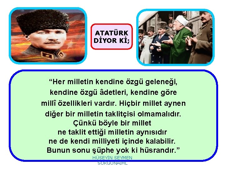 ATATÜRK DİYOR Kİ; “Her milletin kendine özgü geleneği, kendine özgü âdetleri, kendine göre millî