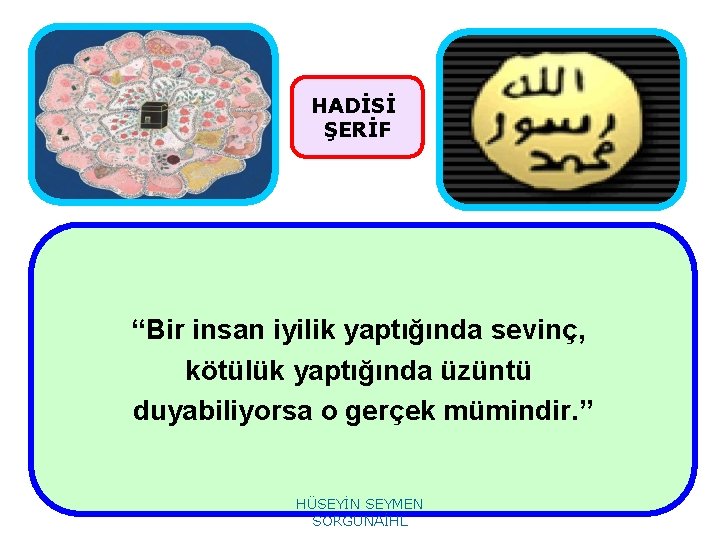 HADİSİ ŞERİF “Bir insan iyilik yaptığında sevinç, kötülük yaptığında üzüntü duyabiliyorsa o gerçek mümindir.