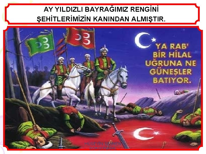 AY YILDIZLI BAYRAĞIMIZ RENGİNİ ŞEHİTLERİMİZİN KANINDAN ALMIŞTIR. HÜSEYİN SEYMEN SORGUNAİHL 