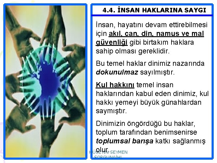 4. 4. İNSAN HAKLARINA SAYGI İnsan, hayatını devam ettirebilmesi için akıl, can, din, namus