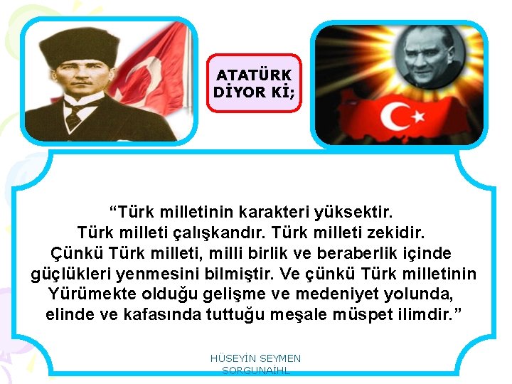 ATATÜRK DİYOR Kİ; “Türk milletinin karakteri yüksektir. Türk milleti çalışkandır. Türk milleti zekidir. Çünkü