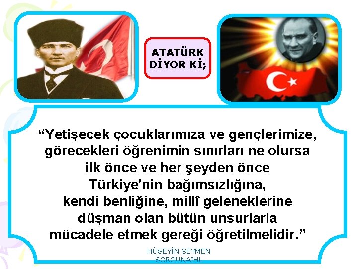 ATATÜRK DİYOR Kİ; “Yetişecek çocuklarımıza ve gençlerimize, görecekleri öğrenimin sınırları ne olursa ilk önce