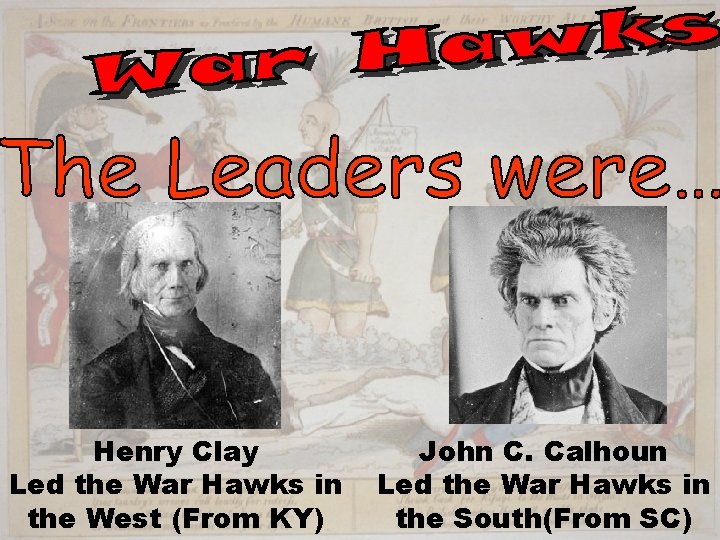 Henry Clay Led the War Hawks in the West (From KY) John C. Calhoun
