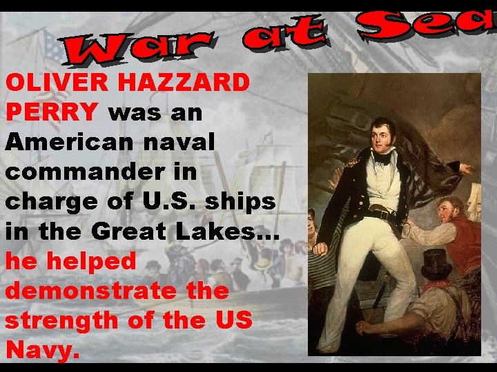 OLIVER HAZZARD PERRY was an American naval commander in charge of U. S. ships