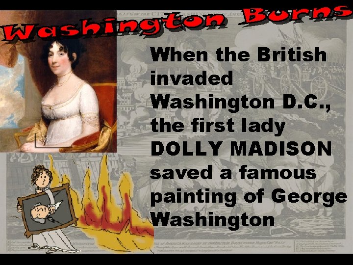 When the British invaded Washington D. C. , the first lady DOLLY MADISON saved