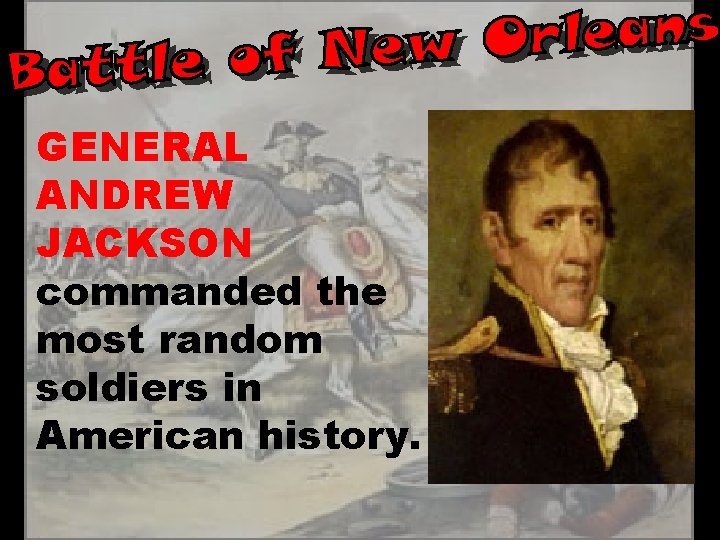 GENERAL ANDREW JACKSON commanded the most random soldiers in American history. 