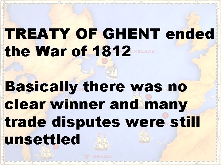 TREATY OF GHENT ended the War of 1812 Basically there was no clear winner