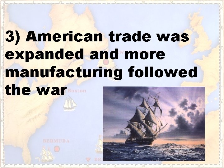 3) American trade was expanded and more manufacturing followed the war 