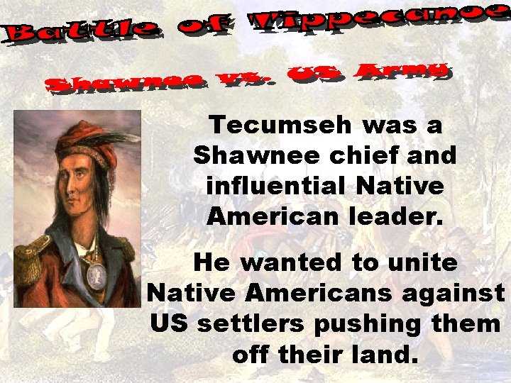 Tecumseh was a Shawnee chief and influential Native American leader. He wanted to unite