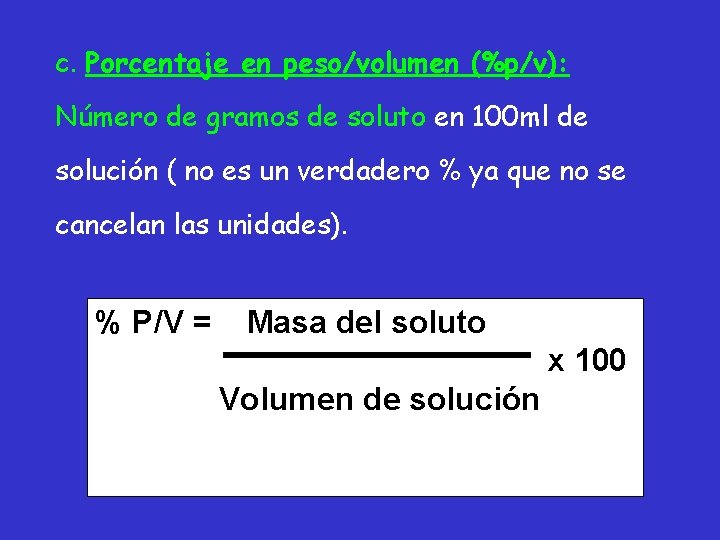 c. Porcentaje en peso/volumen (%p/v): Número de gramos de soluto en 100 ml de