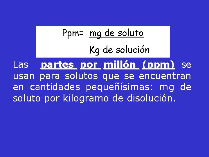 Ppm= mg de soluto Kg de solución Las partes por millón (ppm) se usan