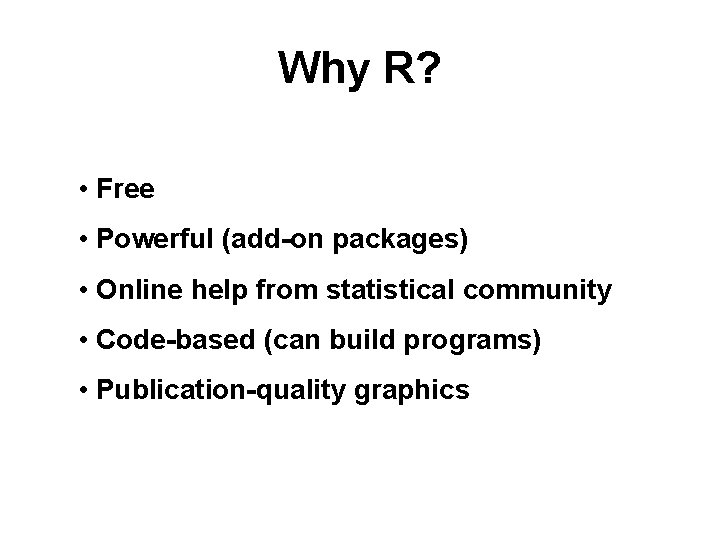 Why R? • Free • Powerful (add-on packages) • Online help from statistical community Why R? • Free • Powerful (add-on packages) • Online help from statistical community