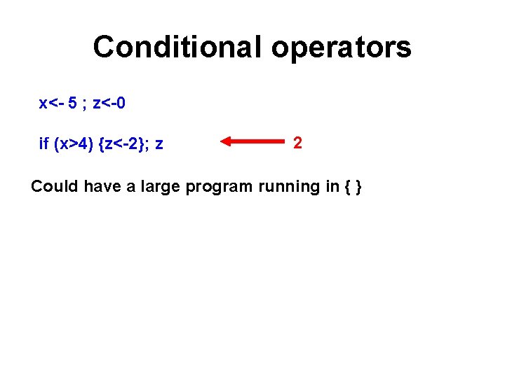 Conditional operators x<- 5 ; z<-0 if (x>4) {z<-2}; z 2 Could have a Conditional operators x<- 5 ; z<-0 if (x>4) {z<-2}; z 2 Could have a
