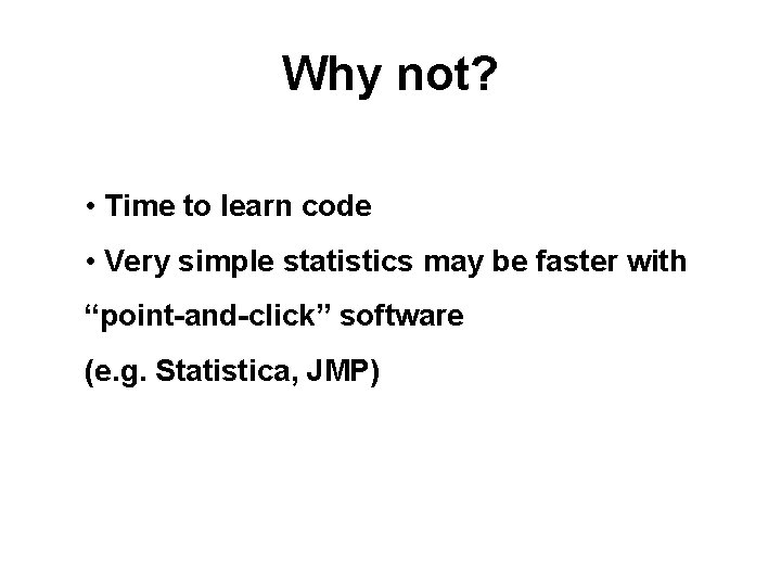 Why not? • Time to learn code • Very simple statistics may be faster Why not? • Time to learn code • Very simple statistics may be faster