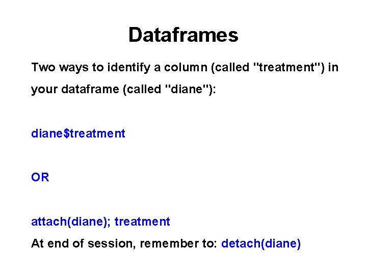 Dataframes Two ways to identify a column (called "treatment") in your dataframe (called "diane"): Dataframes Two ways to identify a column (called "treatment") in your dataframe (called "diane"):