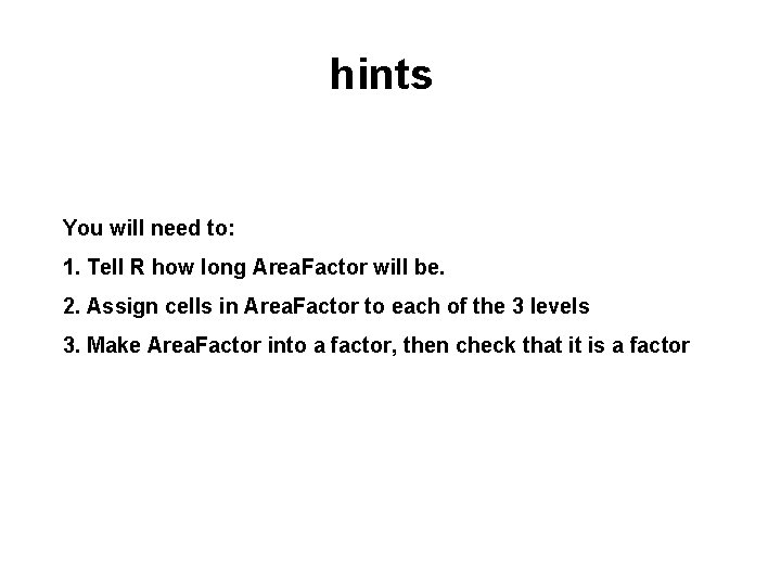hints You will need to: 1. Tell R how long Area. Factor will be. hints You will need to: 1. Tell R how long Area. Factor will be.
