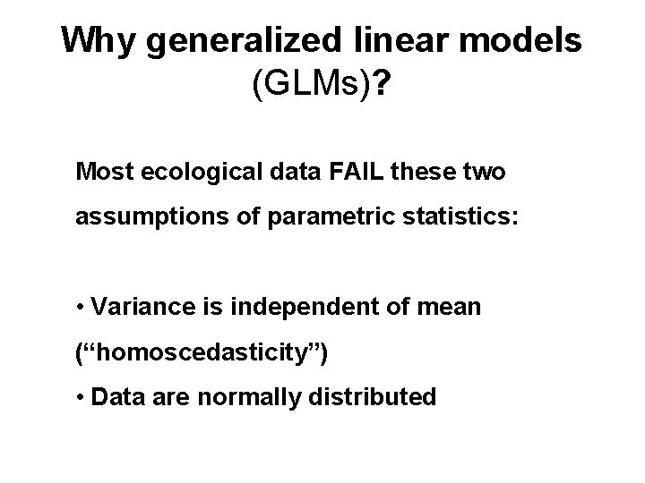 Why generalized linear models (GLMs)? Most ecological data FAIL these two assumptions of parametric Why generalized linear models (GLMs)? Most ecological data FAIL these two assumptions of parametric