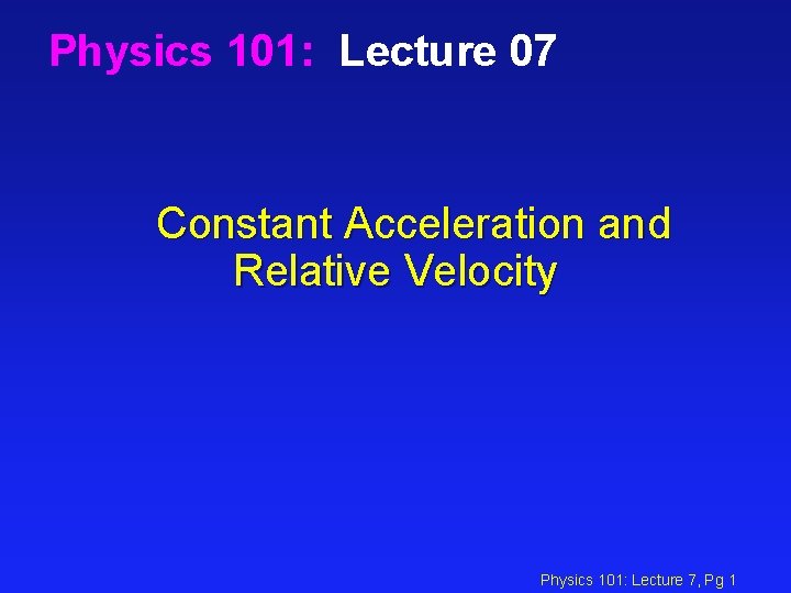 Physics 101: Lecture 07 Constant Acceleration and Relative Velocity Physics 101: Lecture 7, Pg