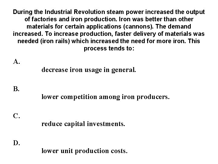 During the Industrial Revolution steam power increased the output of factories and iron production. During the Industrial Revolution steam power increased the output of factories and iron production.