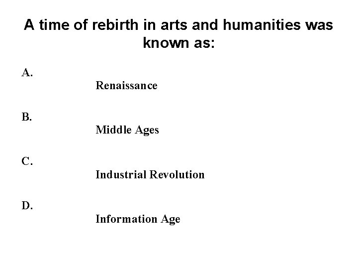 A time of rebirth in arts and humanities was known as: A. B. C. A time of rebirth in arts and humanities was known as: A. B. C.