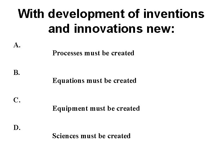 With development of inventions and innovations new: A. B. C. D. Processes must be With development of inventions and innovations new: A. B. C. D. Processes must be