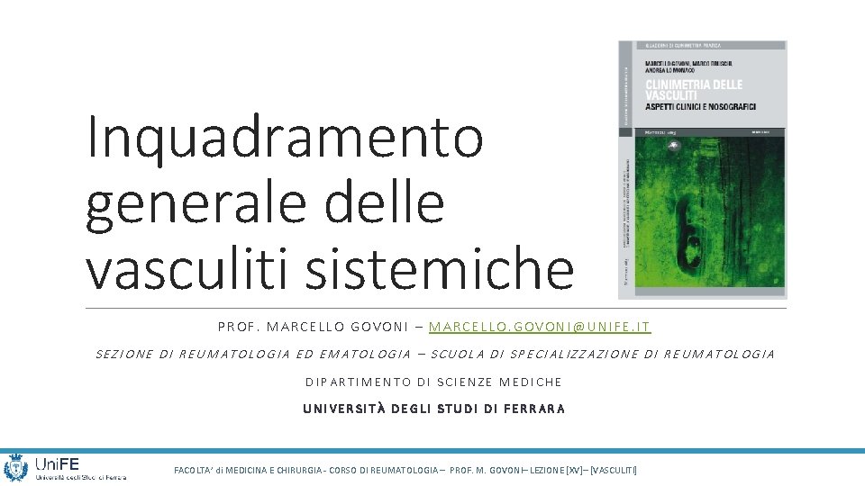 Inquadramento generale delle vasculiti sistemiche PROF. MARCELLO GOVONI – MARCELLO. GOVONI@UNIFE. IT SEZIONE DI Inquadramento generale delle vasculiti sistemiche PROF. MARCELLO GOVONI – MARCELLO. GOVONI@UNIFE. IT SEZIONE DI