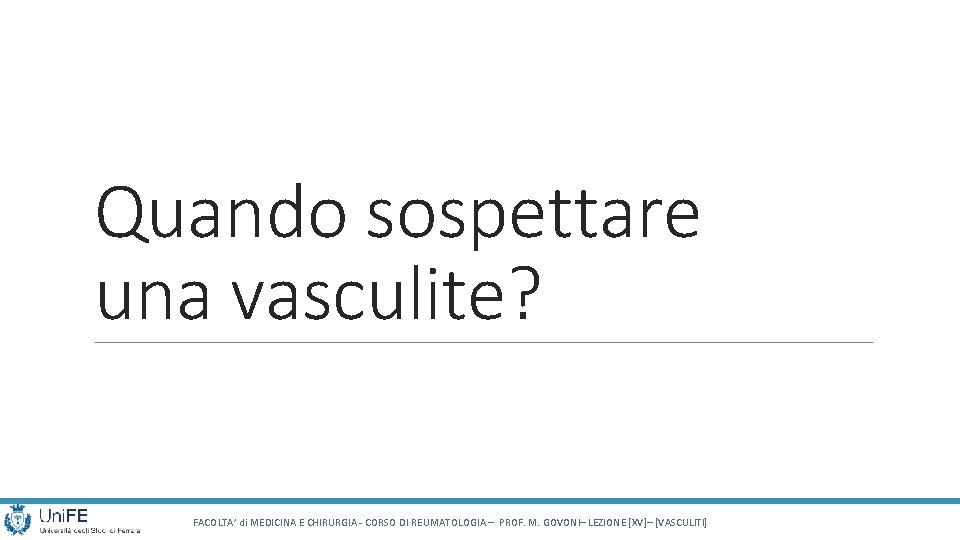 Quando sospettare una vasculite? FACOLTA’ di MEDICINA E CHIRURGIA - CORSO DI REUMATOLOGIA – Quando sospettare una vasculite? FACOLTA’ di MEDICINA E CHIRURGIA - CORSO DI REUMATOLOGIA –