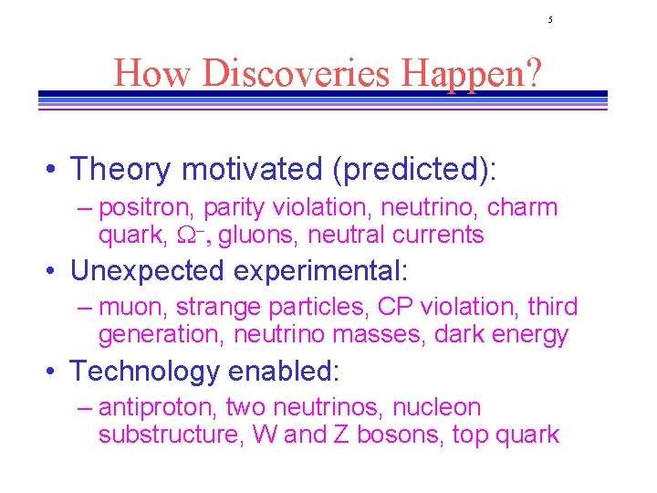 5 How Discoveries Happen? • Theory motivated (predicted): – positron, parity violation, neutrino, charm